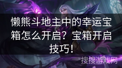 懒熊斗地主中的幸运宝箱怎么开启？宝箱开启技巧！