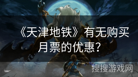 《天津地铁》有无购买月票的优惠？