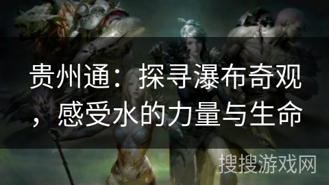 贵州通：探寻瀑布奇观，感受水的力量与生命