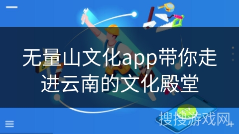 无量山文化app带你走进云南的文化殿堂
