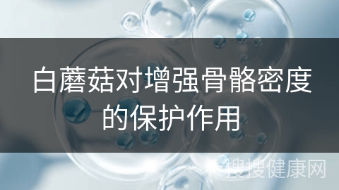 白蘑菇对增强骨骼密度的保护作用