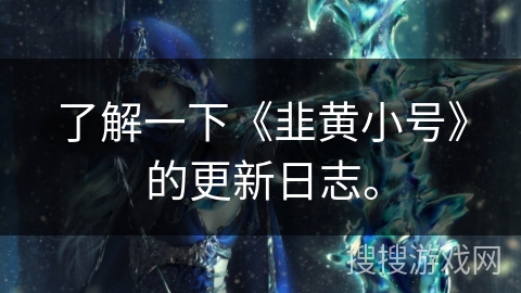 了解一下《韭黄小号》的更新日志。