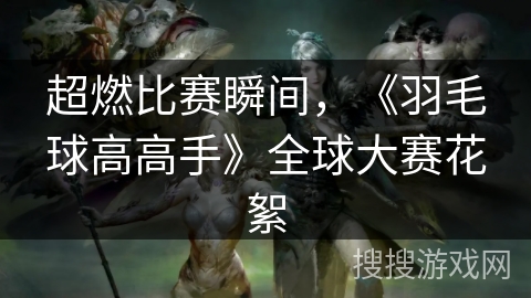 超燃比赛瞬间，《羽毛球高高手》全球大赛花絮