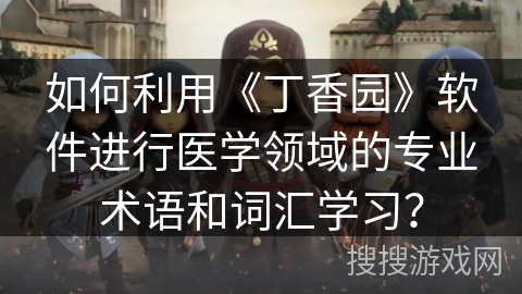 如何利用《丁香园》软件进行医学领域的专业术语和词汇学习？