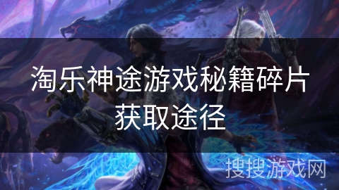 淘乐神途游戏秘籍碎片获取途径