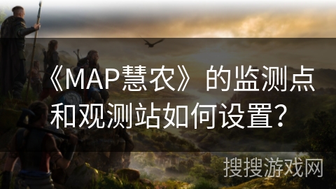 《MAP慧农》的监测点和观测站如何设置？