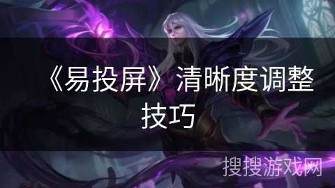 《易投屏》清晰度调整技巧