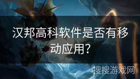 汉邦高科软件是否有移动应用？