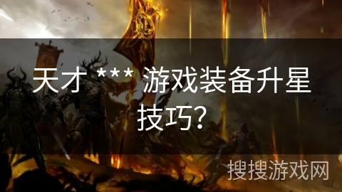 天才 *** 游戏装备升星技巧？