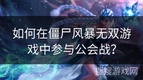 如何在僵尸风暴无双游戏中参与公会战？