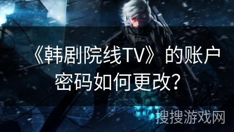 《韩剧院线TV》的账户密码如何更改？