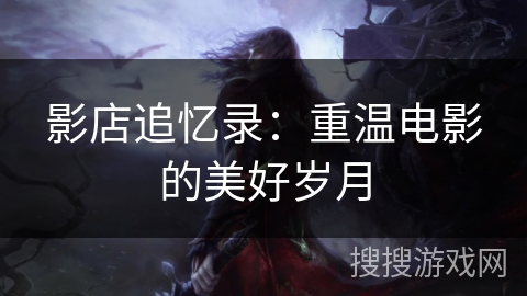 影店追忆录：重温电影的美好岁月