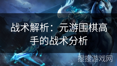 战术解析：元游围棋高手的战术分析