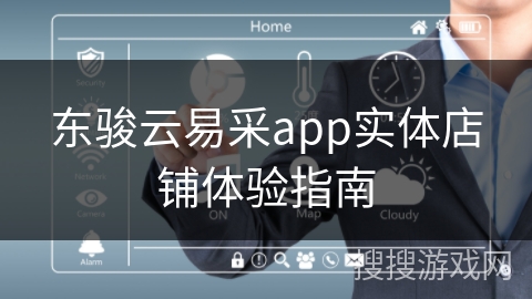 东骏云易采app实体店铺体验指南