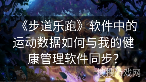 《步道乐跑》软件中的运动数据如何与我的健康管理软件同步？