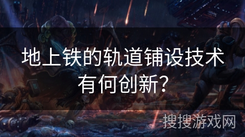 地上铁的轨道铺设技术有何创新？