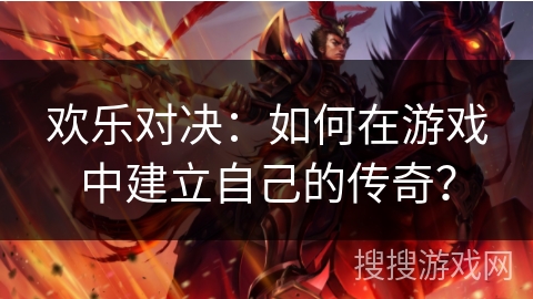欢乐对决：如何在游戏中建立自己的传奇？