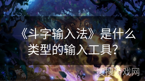 《斗字输入法》是什么类型的输入工具？