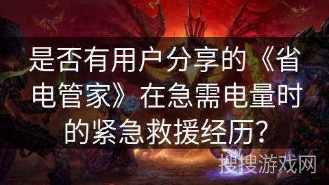 是否有用户分享的《省电管家》在急需电量时的紧急救援经历？