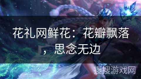 花礼网鲜花：花瓣飘落，思念无边