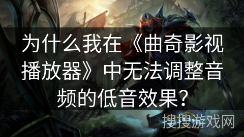 为什么我在《曲奇影视播放器》中无法调整音频的低音效果？