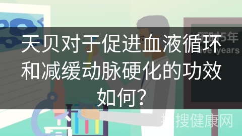 天贝对于促进血液循环和减缓动脉硬化的功效如何？