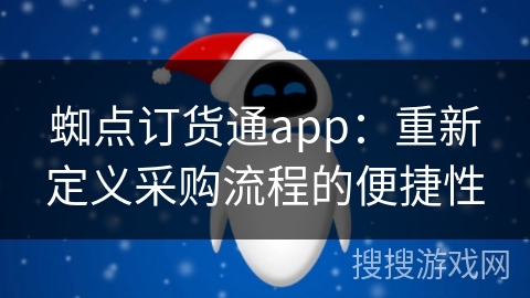 蜘点订货通app：重新定义采购流程的便捷性