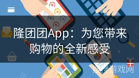 隆团团App：为您带来购物的全新感受