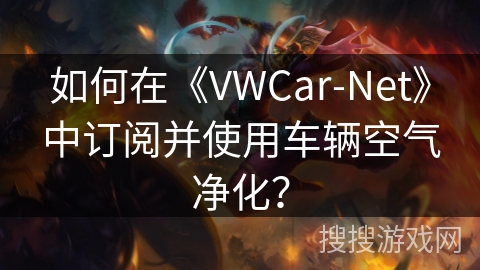 如何在《VWCar-Net》中订阅并使用车辆空气净化？