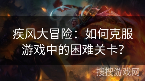 疾风大冒险：如何克服游戏中的困难关卡？