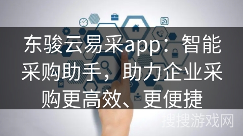 东骏云易采app：智能采购助手，助力企业采购更高效、更便捷