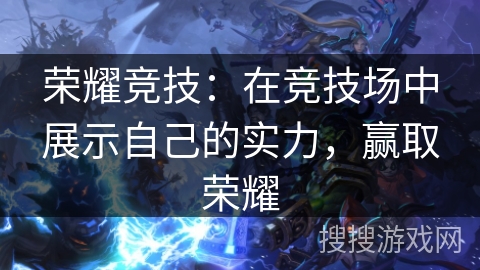 荣耀竞技：在竞技场中展示自己的实力，赢取荣耀