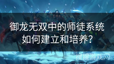 御龙无双中的师徒系统如何建立和培养？