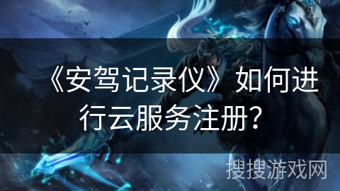 《安驾记录仪》如何进行云服务注册？