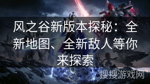 风之谷新版本探秘：全新地图、全新敌人等你来探索