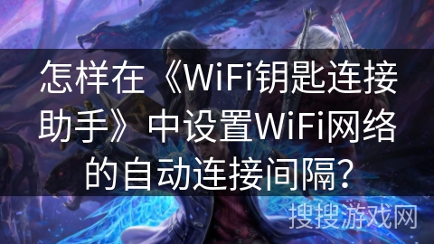 怎样在《WiFi钥匙连接助手》中设置WiFi网络的自动连接间隔？