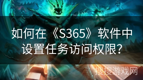 如何在《S365》软件中设置任务访问权限？