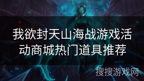 我欲封天山海战游戏活动商城热门道具推荐