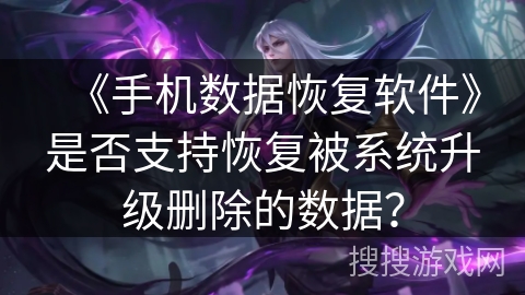 《手机数据恢复软件》是否支持恢复被系统升级删除的数据？
