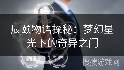 辰颐物语探秘：梦幻星光下的奇异之门