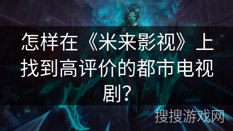 怎样在《米来影视》上找到高评价的都市电视剧？