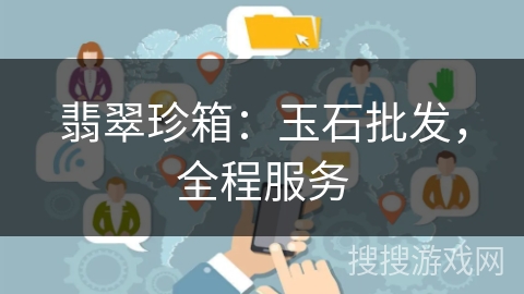 翡翠珍箱：玉石批发，全程服务