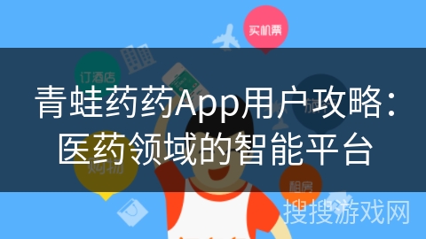 青蛙药药App用户攻略：医药领域的智能平台