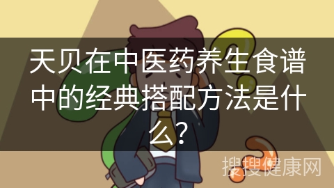 天贝在中医药养生食谱中的经典搭配方法是什么？