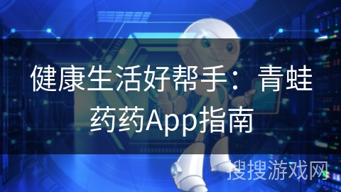 健康生活好帮手：青蛙药药App指南