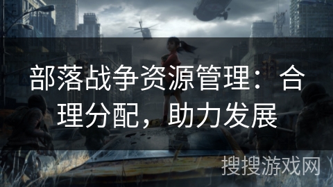 部落战争资源管理：合理分配，助力发展