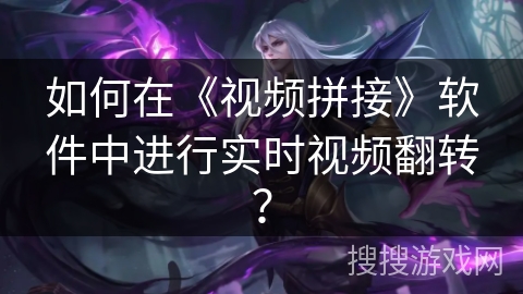 如何在《视频拼接》软件中进行实时视频翻转？