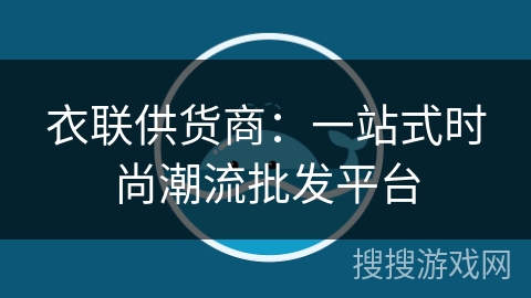 衣联供货商：一站式时尚潮流批发平台