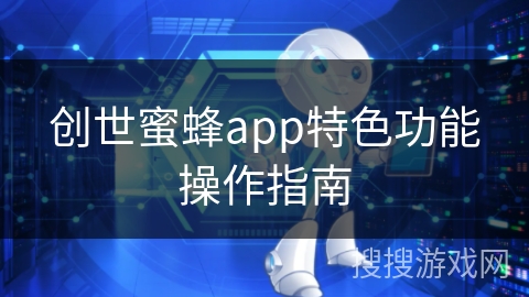 创世蜜蜂app特色功能操作指南