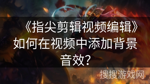 《指尖剪辑视频编辑》如何在视频中添加背景音效？